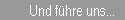 Und f�hre uns...