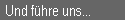 Und f�hre uns...